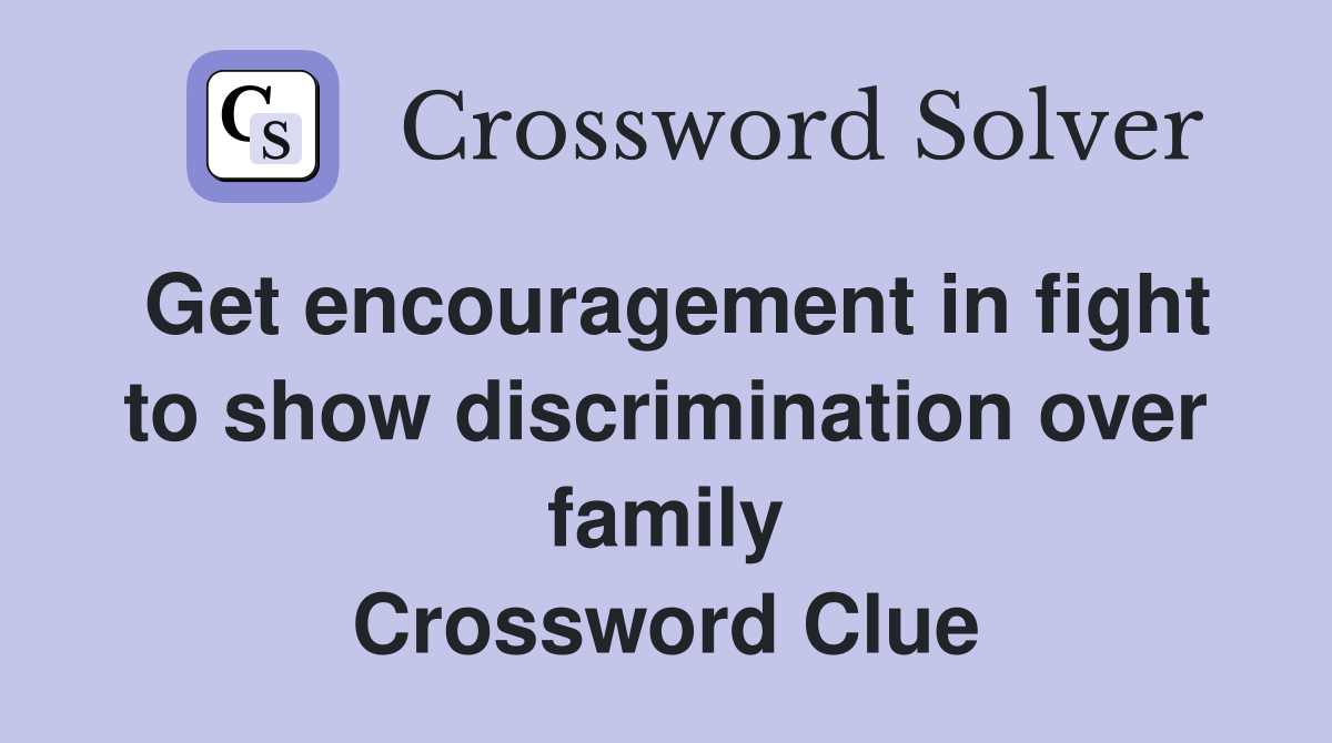Get encouragement in fight to show discrimination over family Crossword Clue