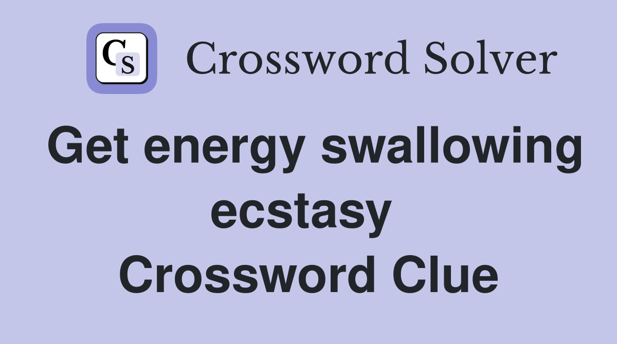 Get energy swallowing ecstasy  Crossword Clue