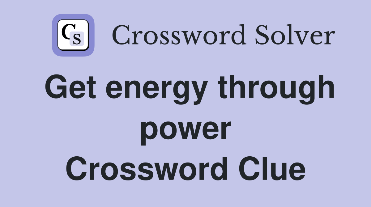 Get energy through power Crossword Clue
