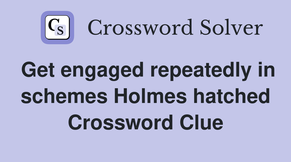 Get engaged repeatedly in schemes Holmes hatched Crossword Clue