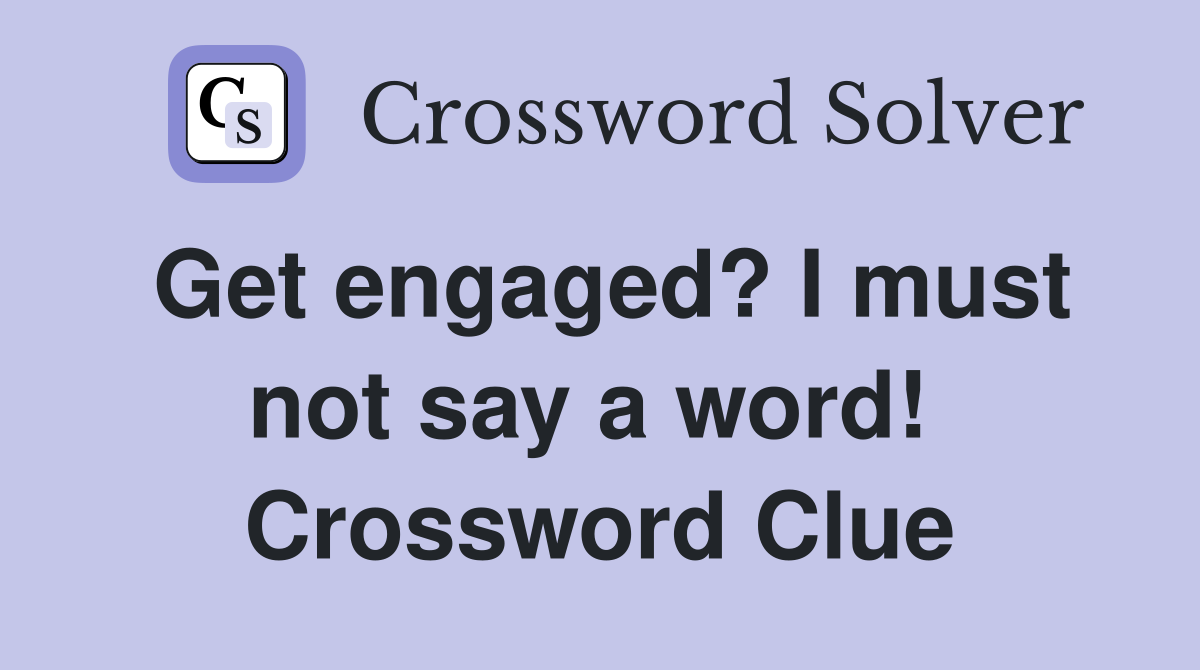 Get engaged? I must not say a word!  Crossword Clue