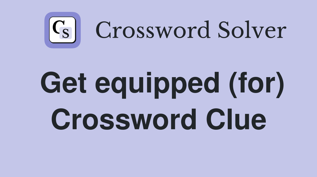 Get equipped (for) Crossword Clue
