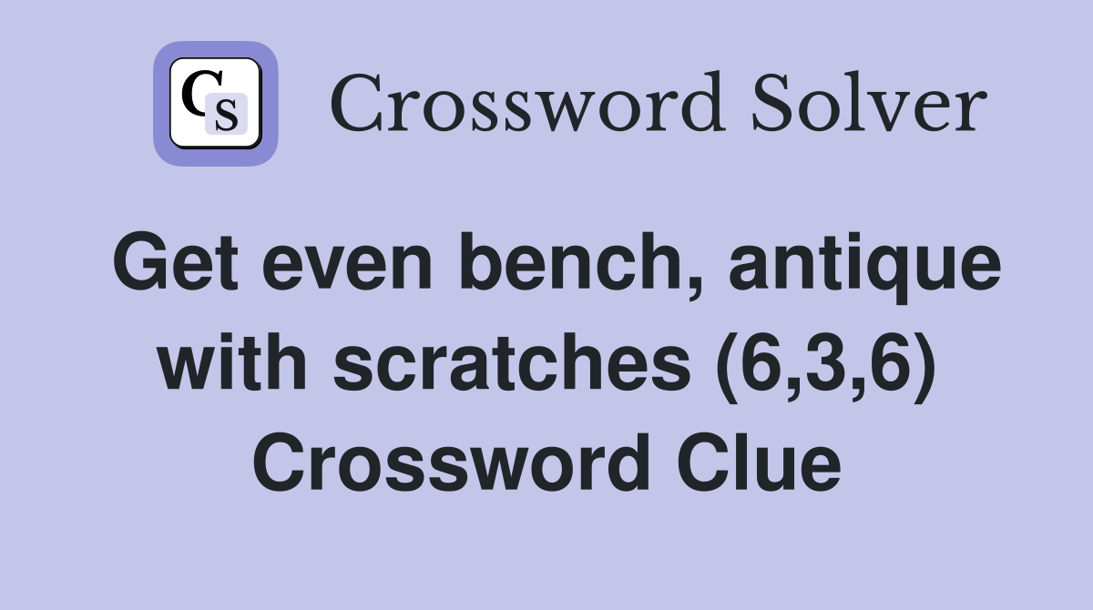 Get even bench, antique with scratches (6,3,6) Crossword Clue