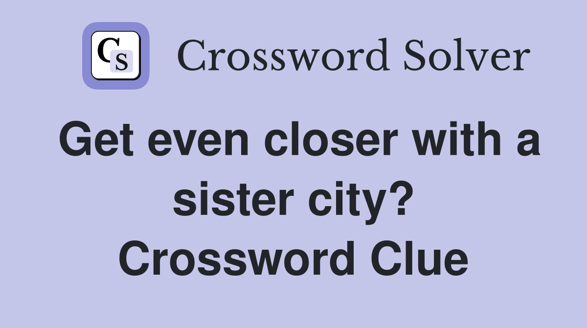 Get even closer with a sister city? Crossword Clue