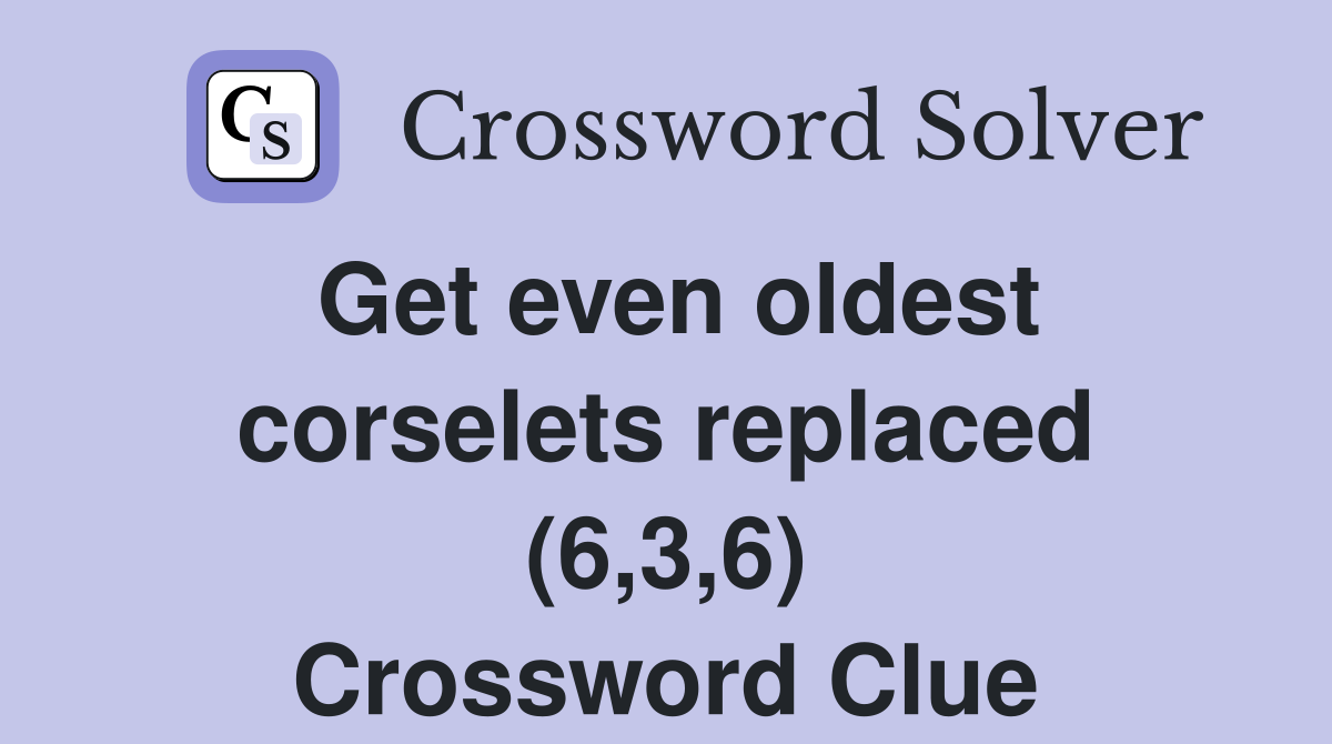 Get even oldest corselets replaced (6,3,6) Crossword Clue