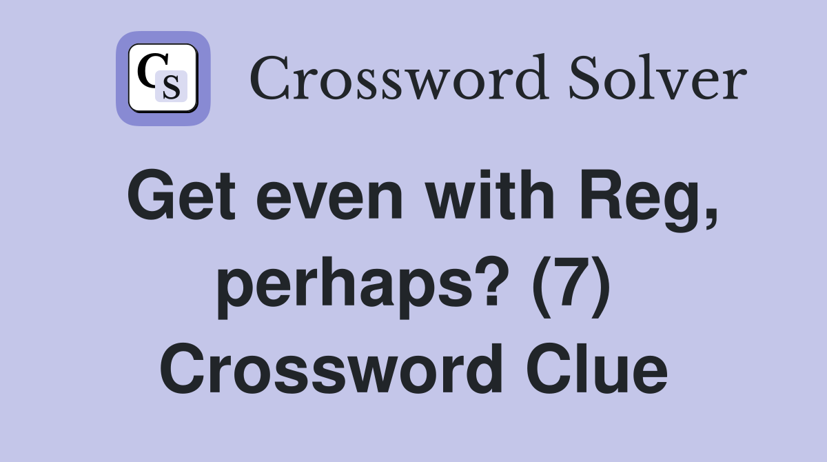 Get even with Reg, perhaps? (7) Crossword Clue
