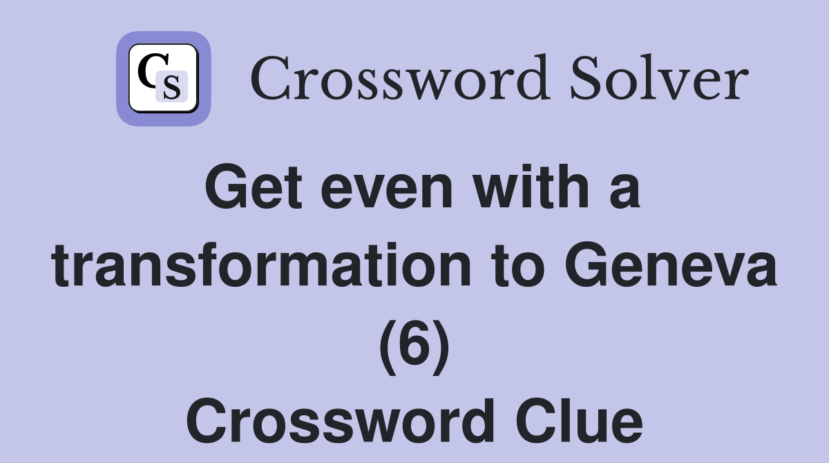 Get even with a transformation to Geneva (6) Crossword Clue