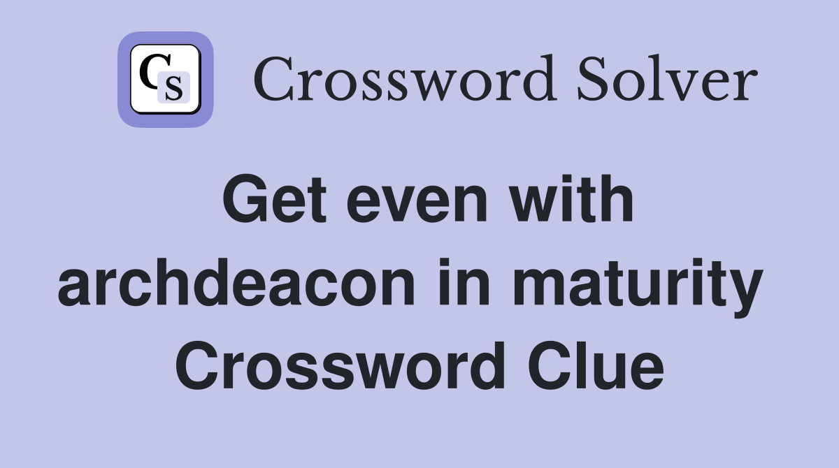 Get even with archdeacon in maturity  Crossword Clue
