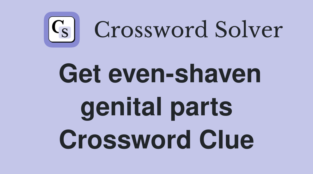 Get even-shaven genital parts Crossword Clue