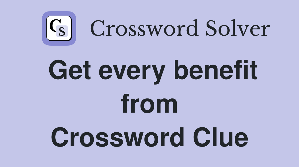 Get every benefit from Crossword Clue