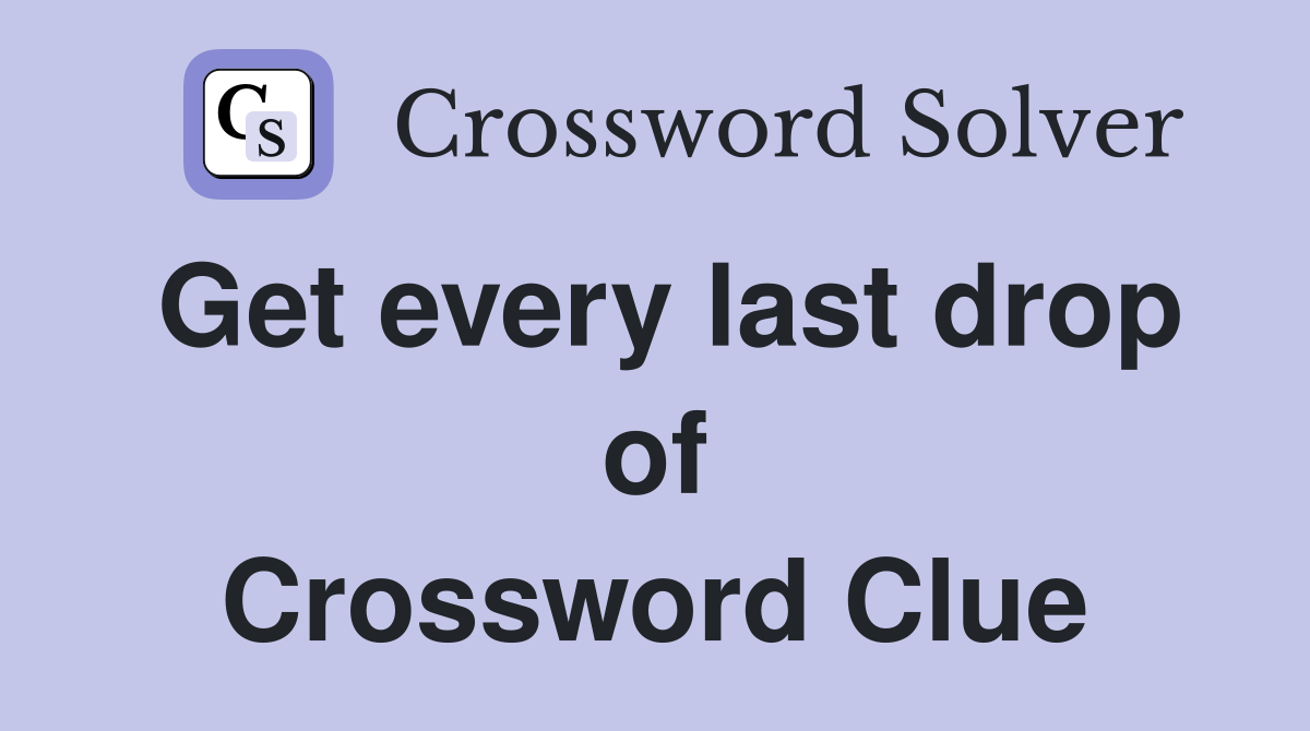 Get every last drop of Crossword Clue