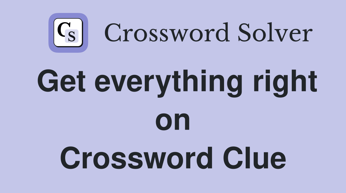 Get everything right on Crossword Clue