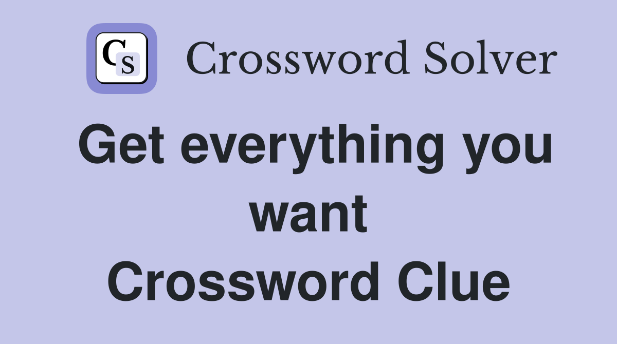 Get everything you want Crossword Clue