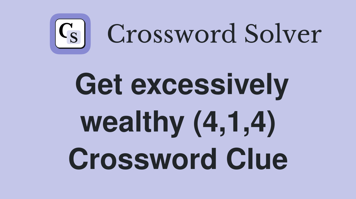 Get excessively wealthy (4,1,4) Crossword Clue