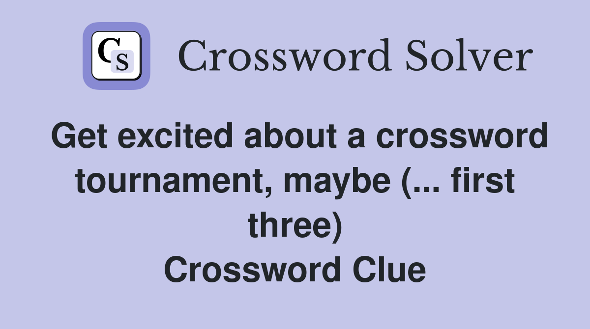 Get excited about a crossword tournament, maybe (... first three) Crossword Clue