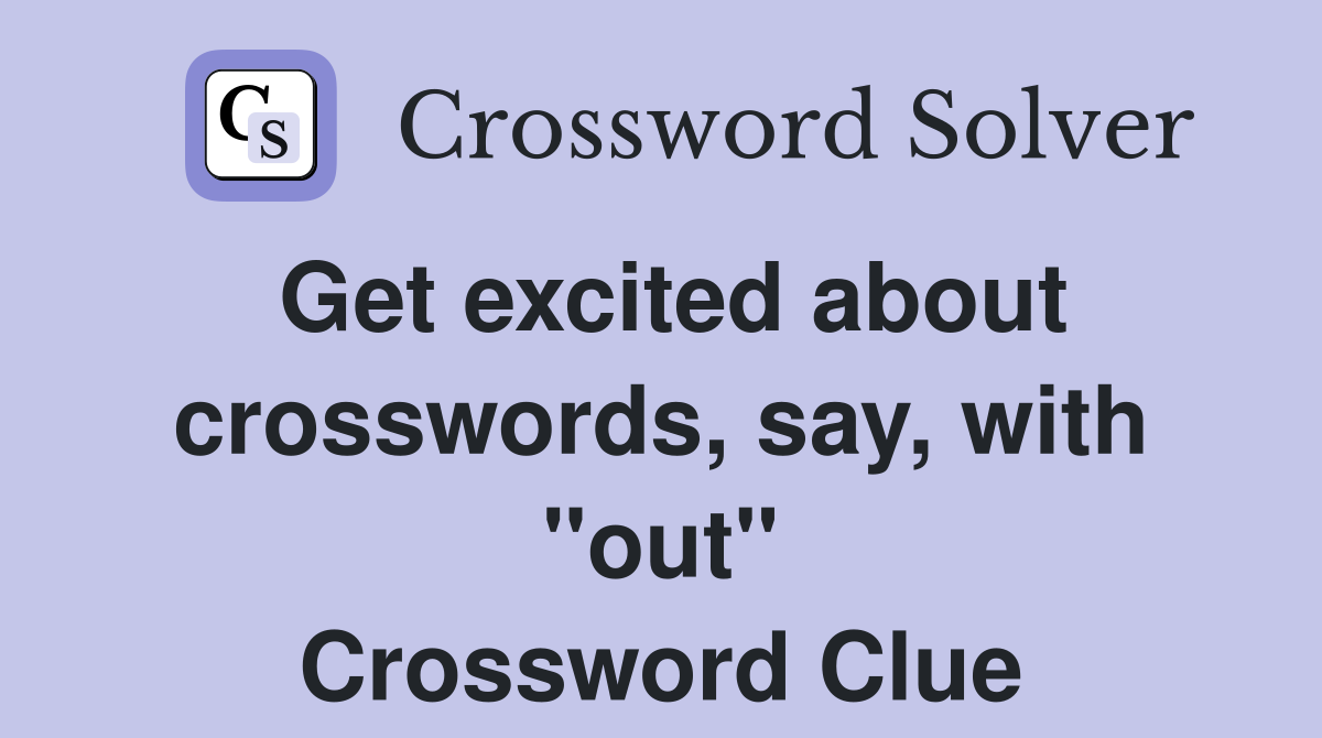 Get excited about crosswords, say, with "out" Crossword Clue
