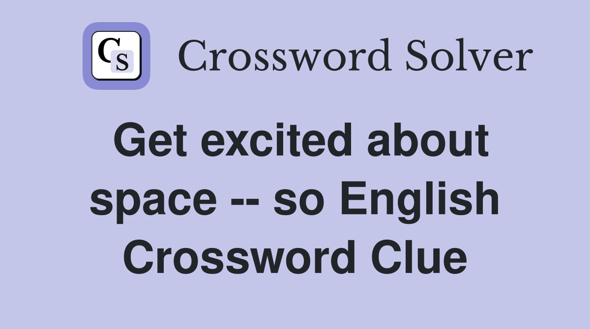Get excited about space -- so English Crossword Clue