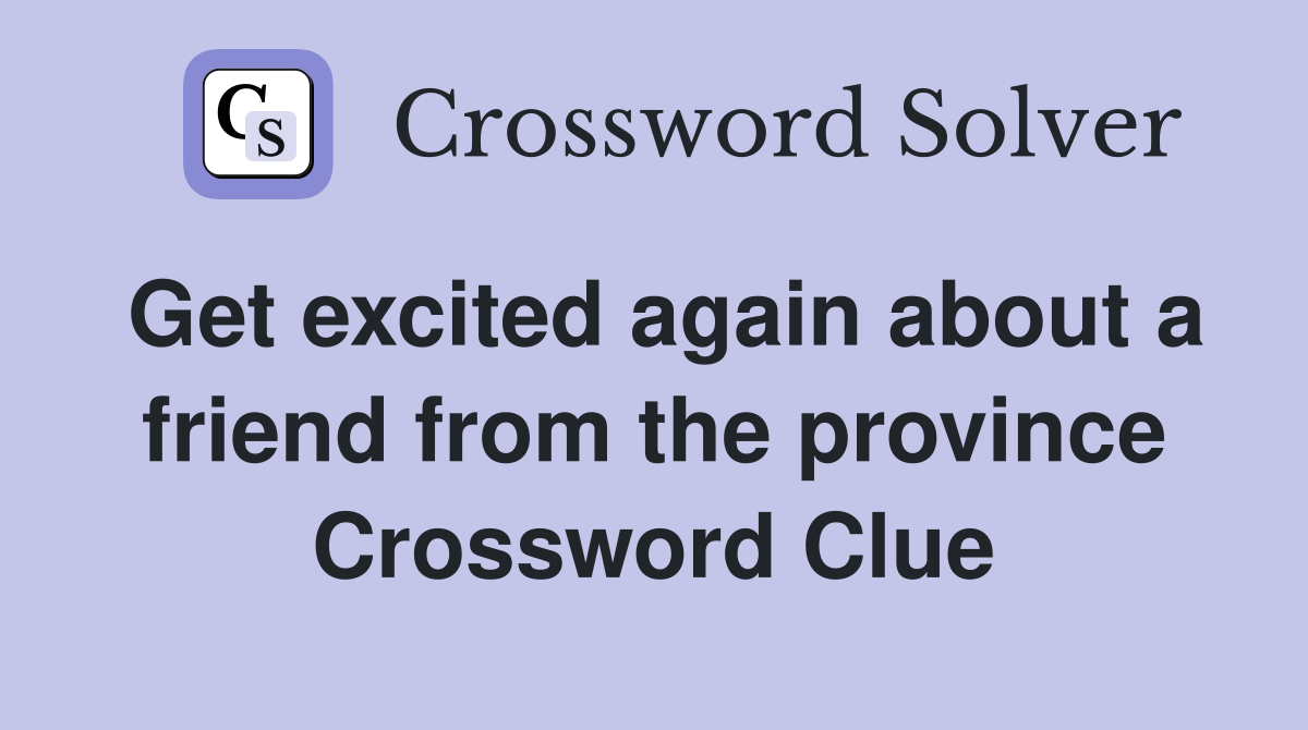 Get excited again about a friend from the province Crossword Clue