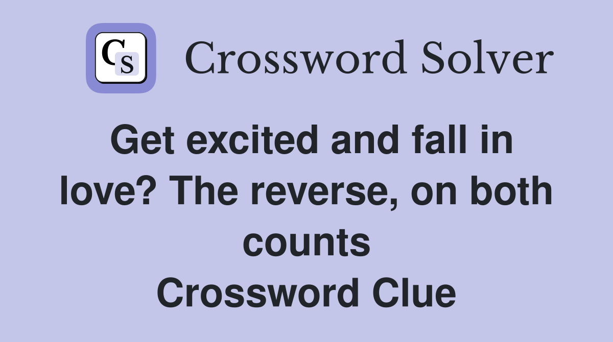 Get excited and fall in love? The reverse, on both counts Crossword Clue