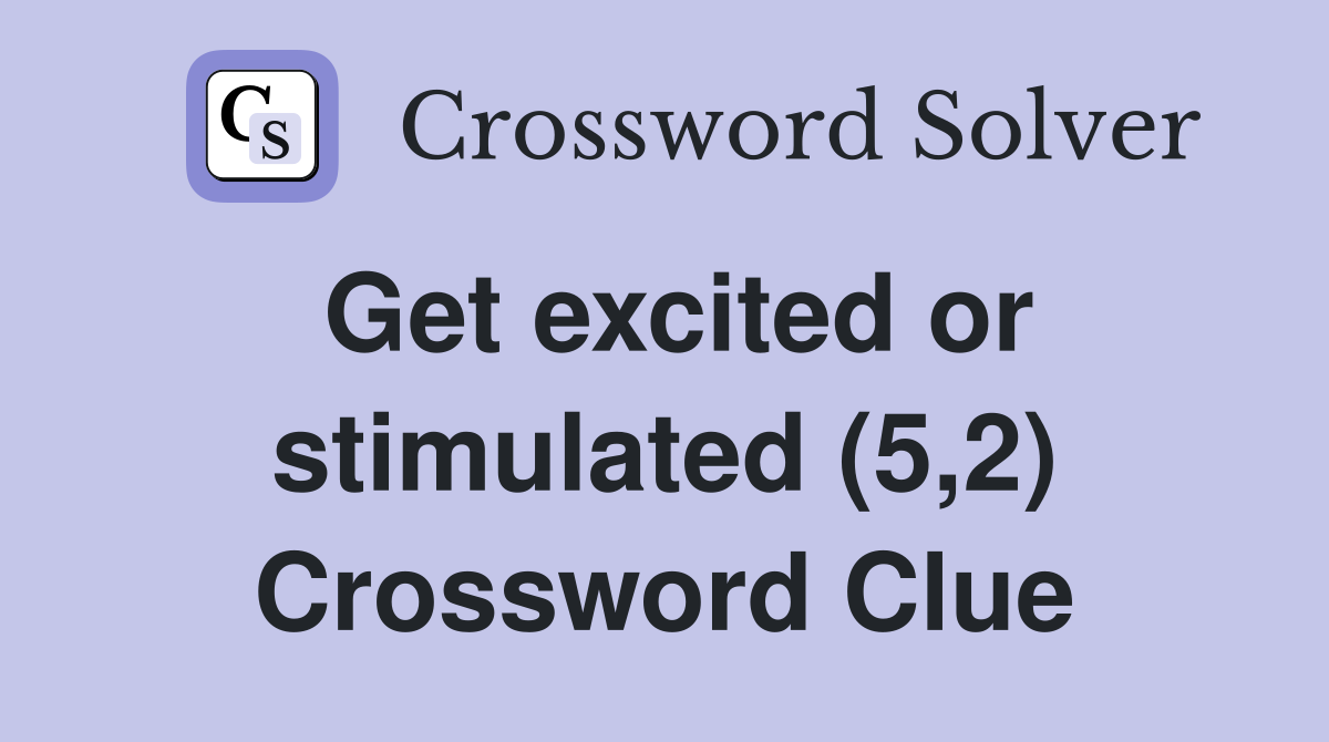 Get excited or stimulated (5,2) Crossword Clue