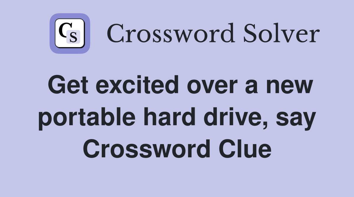 Get excited over a new portable hard drive, say Crossword Clue