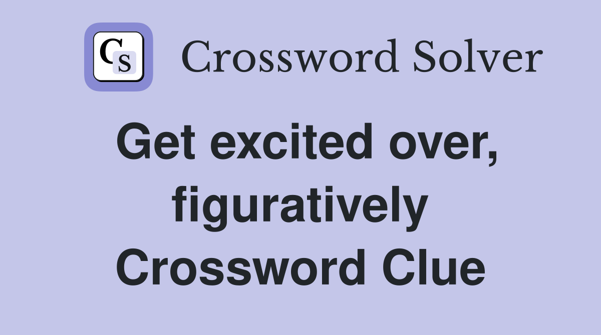 Get excited over, figuratively Crossword Clue