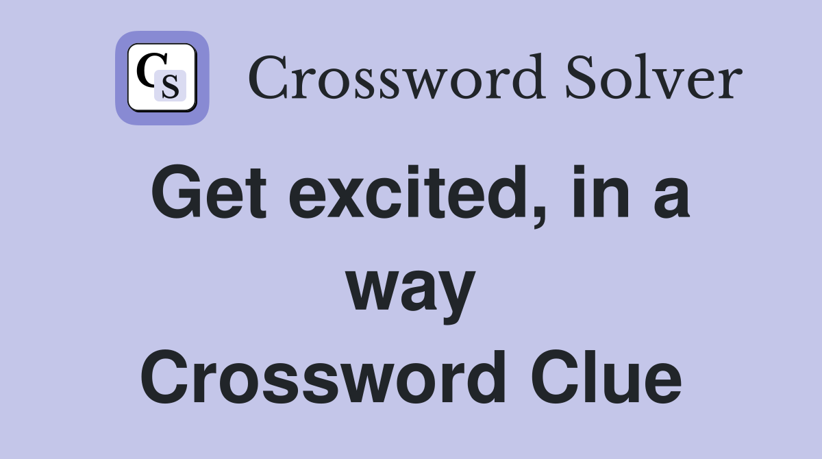 Get excited, in a way Crossword Clue