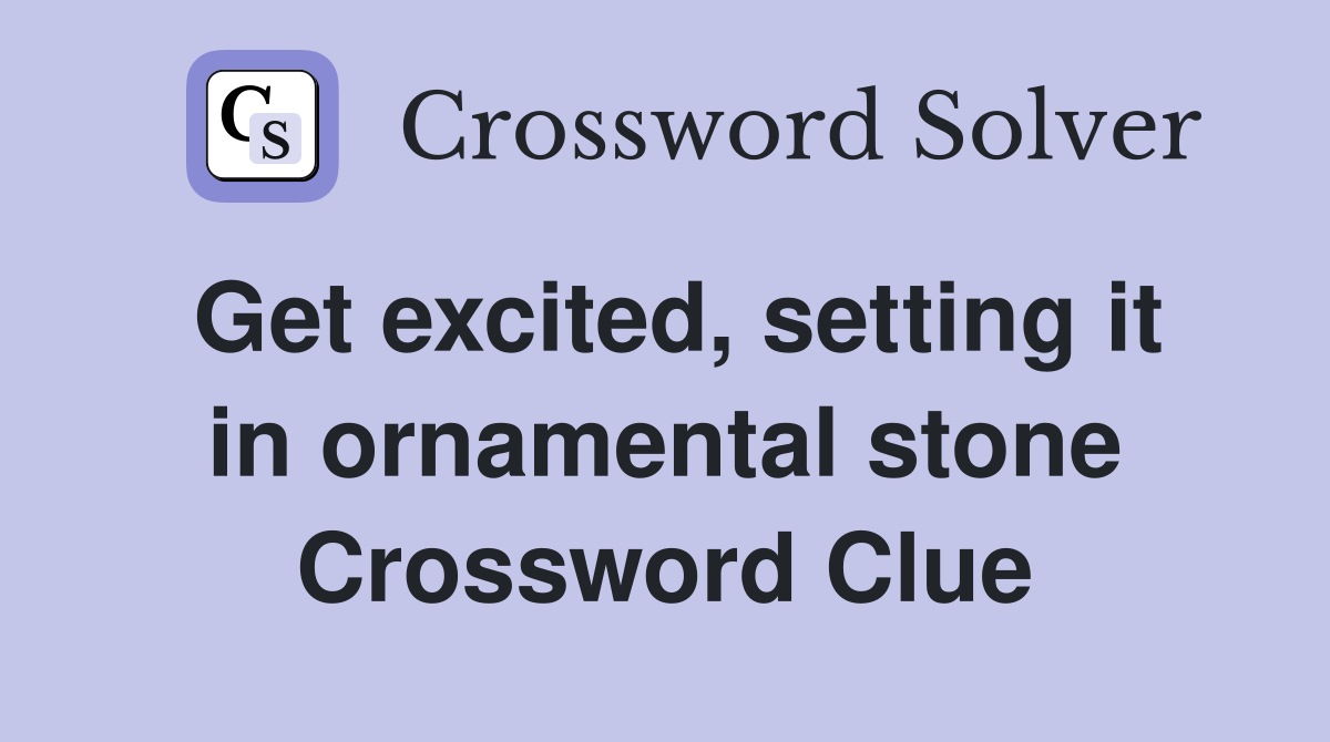 Get excited, setting it in ornamental stone Crossword Clue