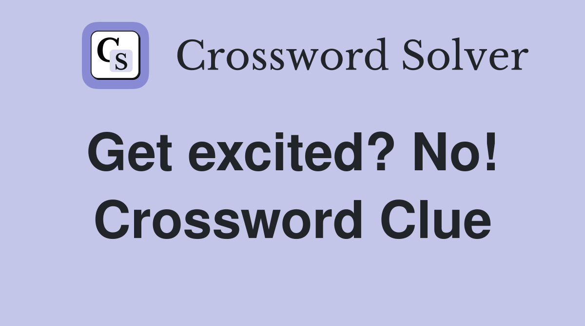 Get excited? No!  Crossword Clue