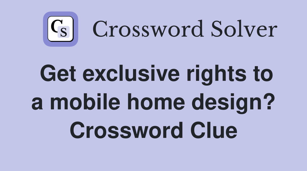 Get exclusive rights to a mobile home design? Crossword Clue