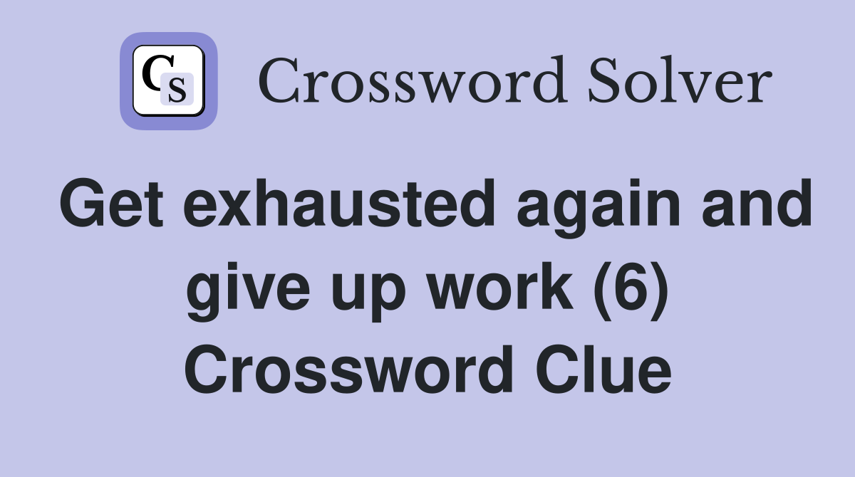 Get exhausted again and give up work (6) Crossword Clue