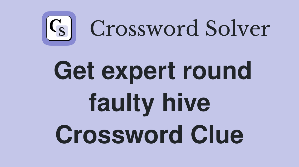 Get expert round faulty hive Crossword Clue