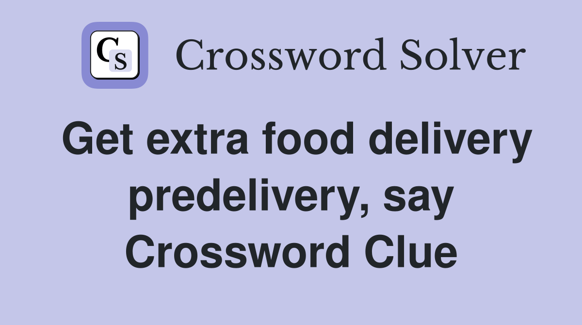 Get extra food delivery predelivery, say Crossword Clue
