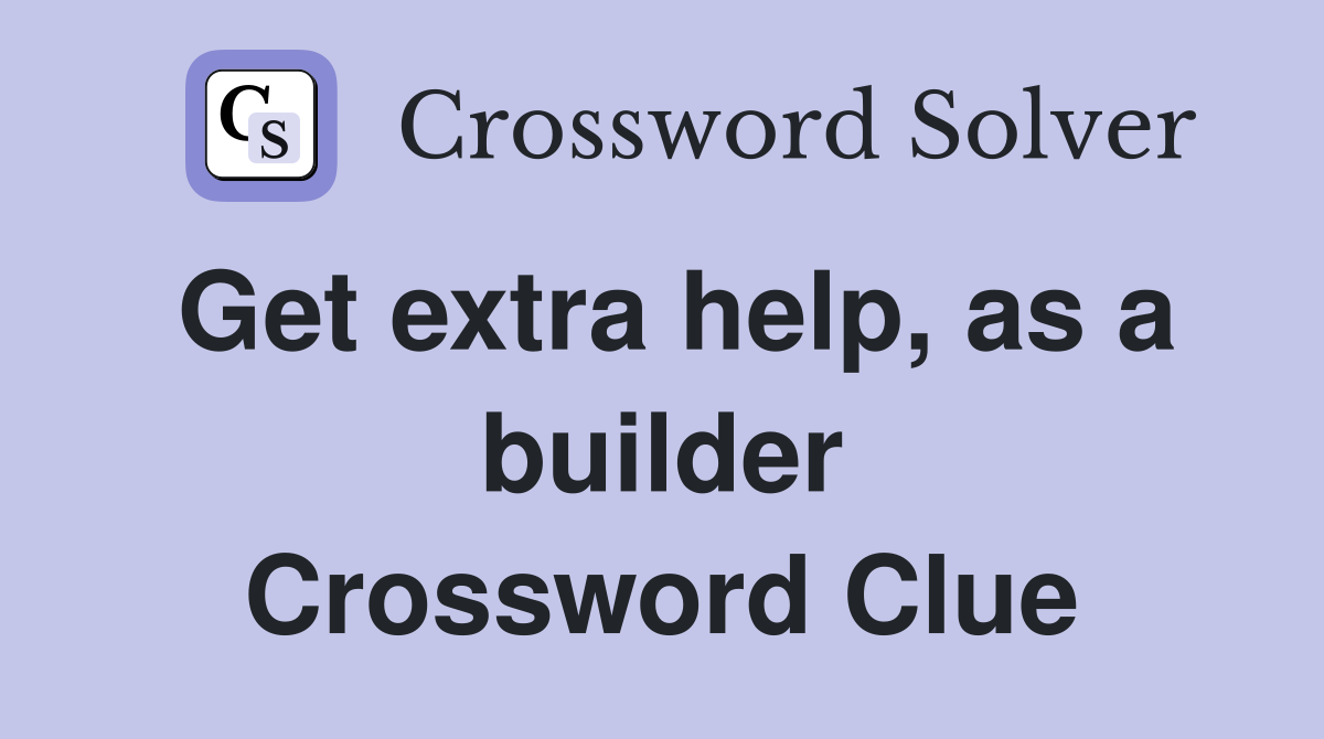 Get extra help, as a builder Crossword Clue