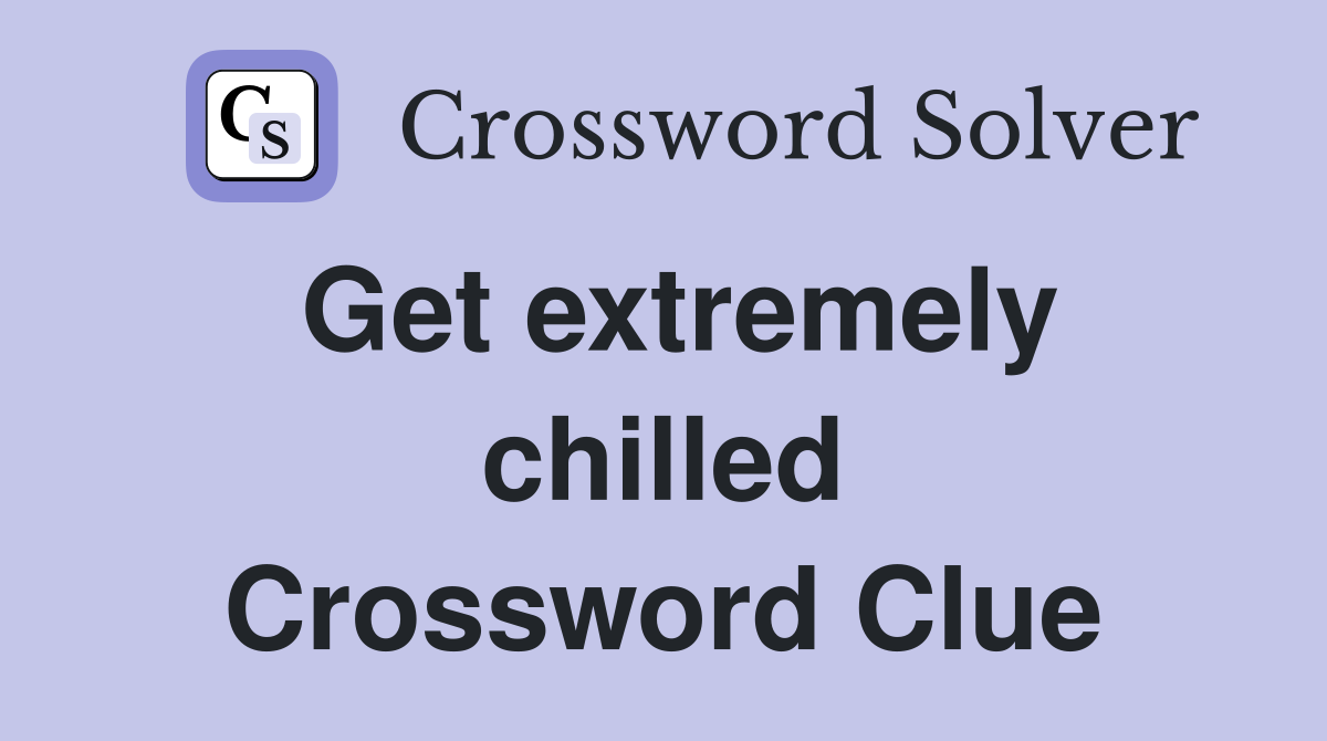 Get extremely chilled Crossword Clue