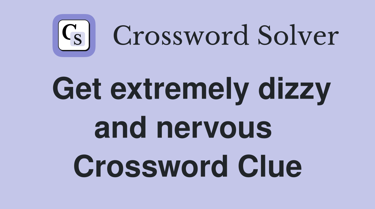 Get extremely dizzy and nervous  Crossword Clue