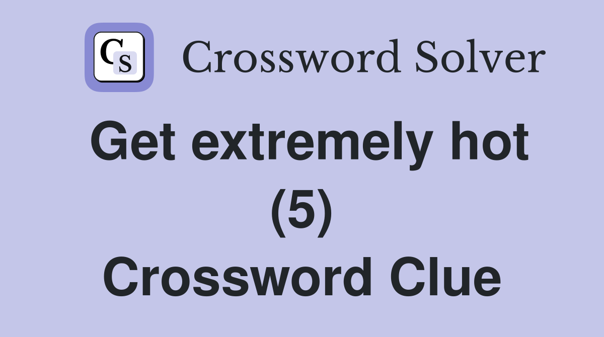 Get extremely hot (5) Crossword Clue