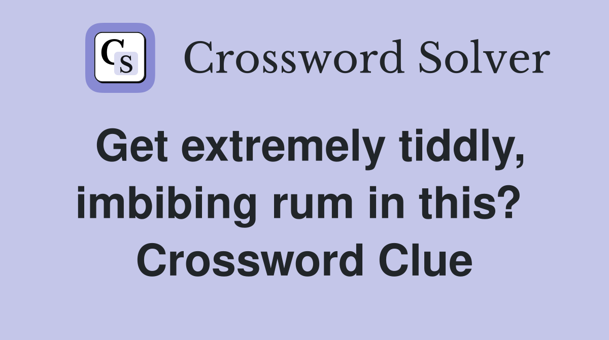 Get extremely tiddly, imbibing rum in this?  Crossword Clue