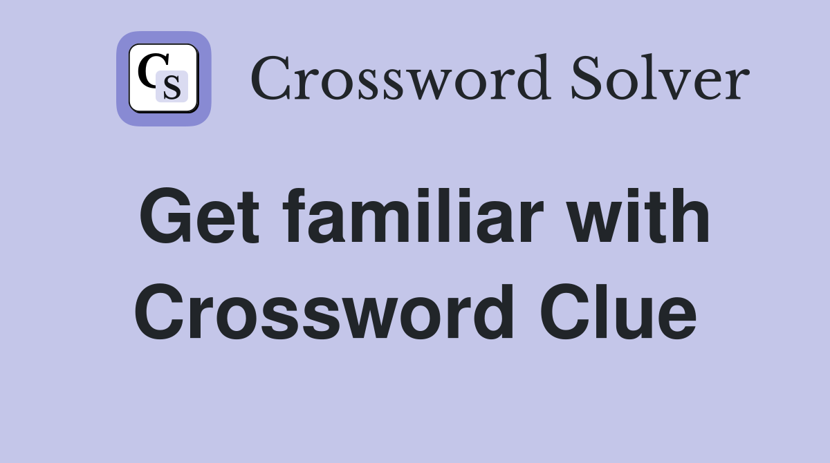 Get familiar with Crossword Clue