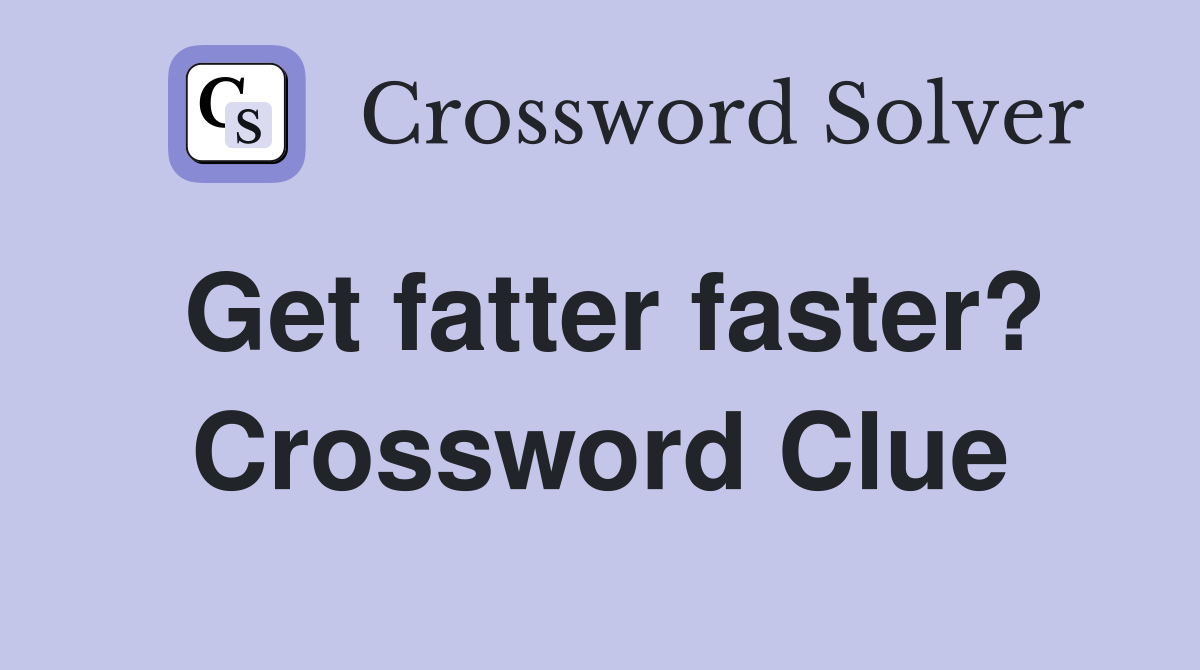 Get fatter faster? Crossword Clue