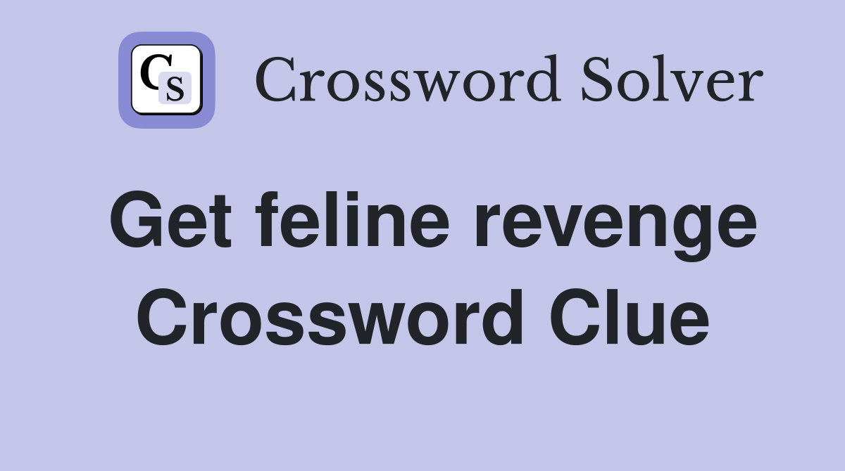 Get feline revenge Crossword Clue