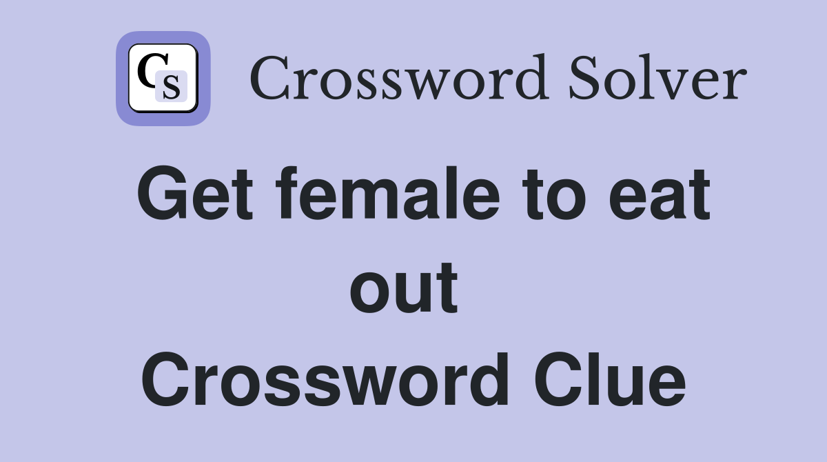 Get female to eat out  Crossword Clue