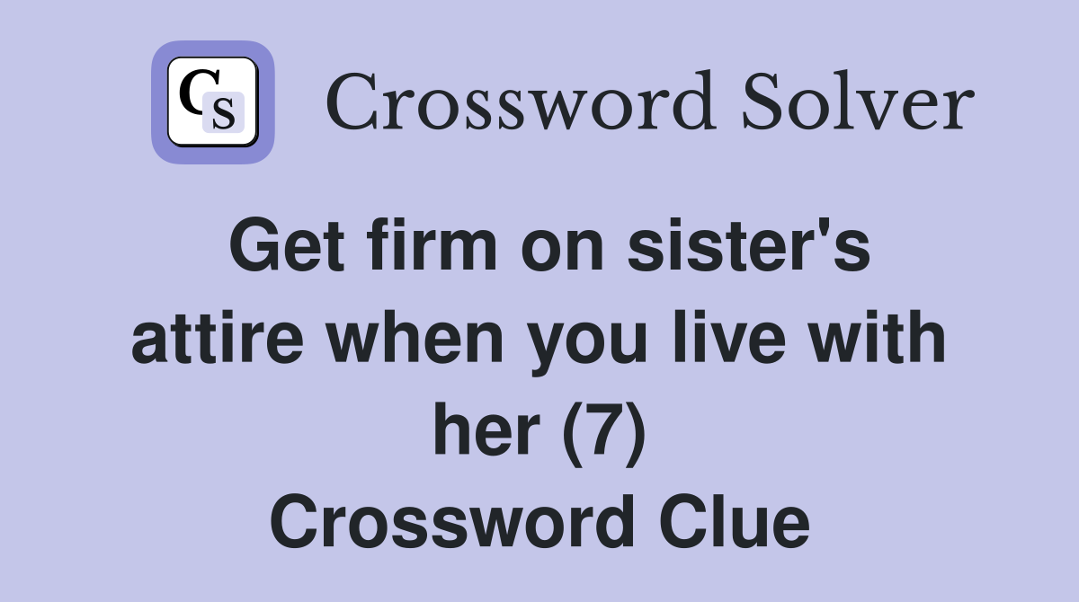 Get firm on sister's attire when you live with her (7) Crossword Clue