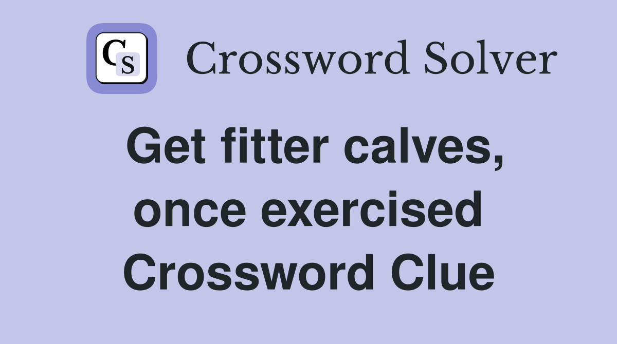 Get fitter calves, once exercised Crossword Clue