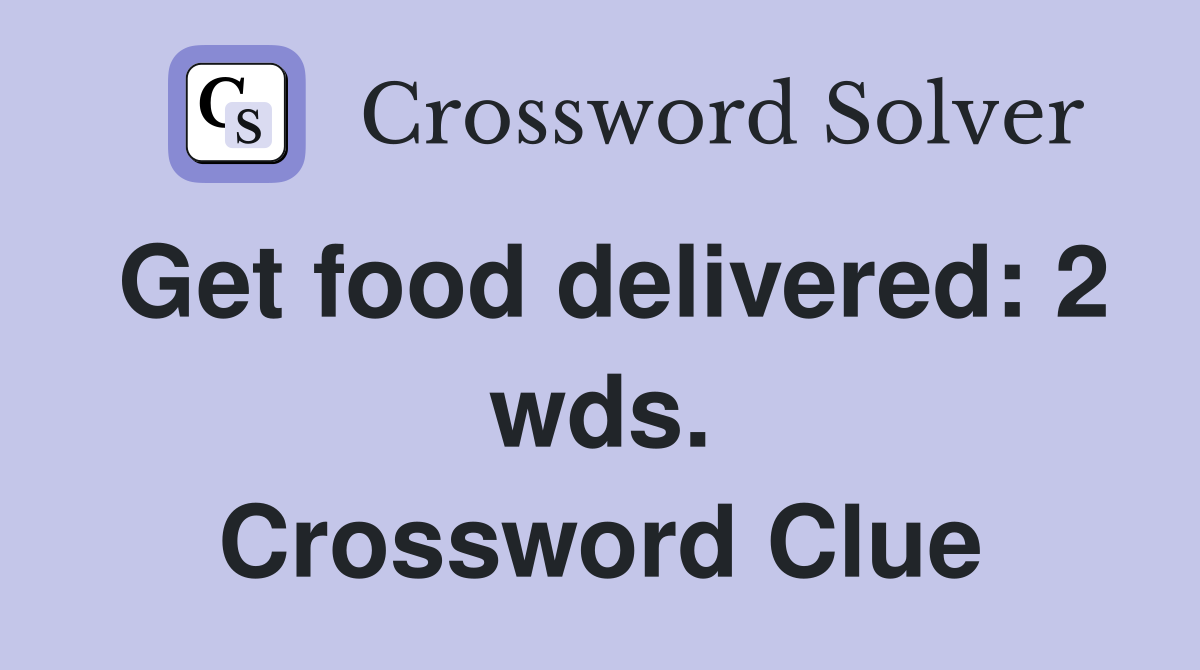 Get food delivered: 2 wds. Crossword Clue