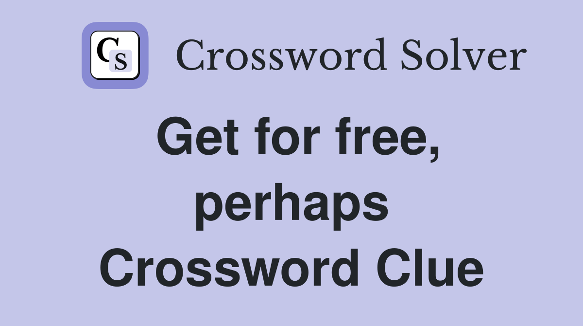 Get for free, perhaps Crossword Clue