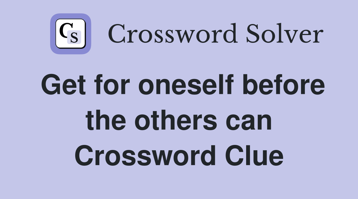Get for oneself before the others can Crossword Clue