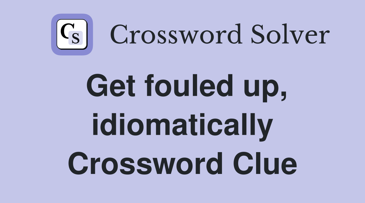 Get fouled up, idiomatically Crossword Clue