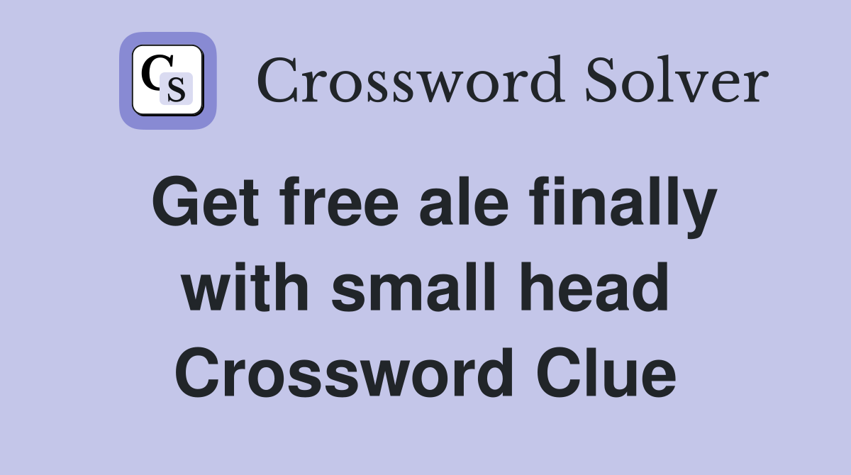 Get free ale finally with small head Crossword Clue