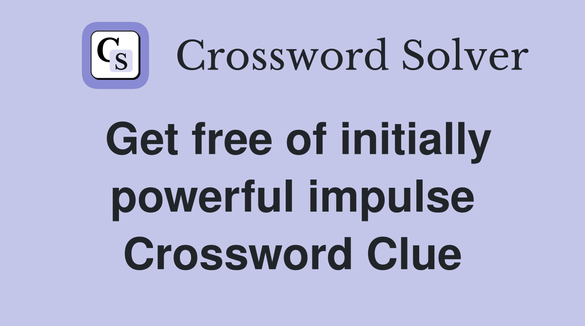 Get free of initially powerful impulse Crossword Clue